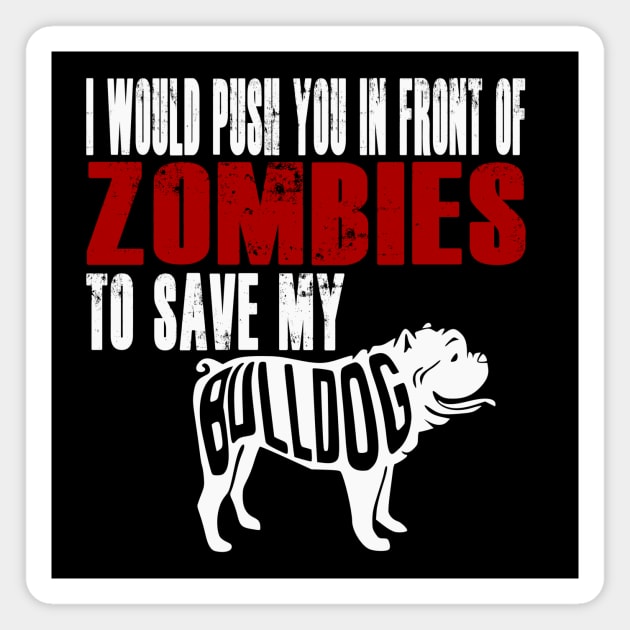 I Would Push You In Front Of Zombies To Save My Bulldog Magnet by Yesteeyear